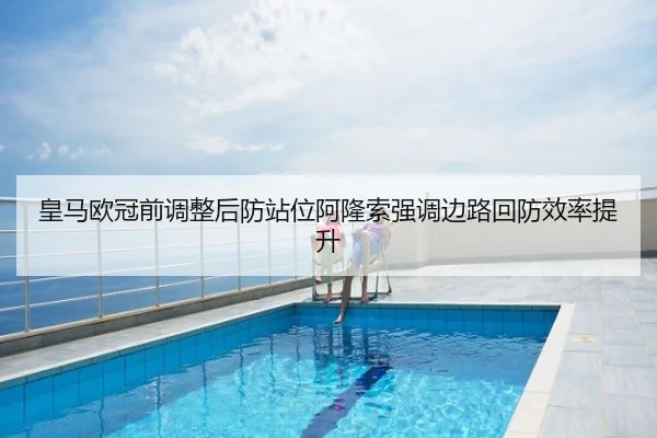 皇马欧冠前调整后防站位阿隆索强调边路回防效率提升