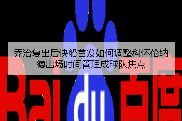 乔治复出后快船首发如何调整科怀伦纳德出场时间管理成球队焦点